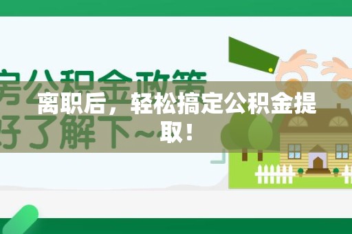 漳平离职后，轻松搞定公积金提取！