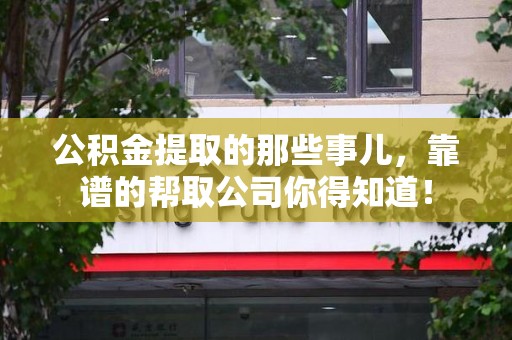 漳平公积金提取的那些事儿,靠谱的帮取公司你得知道! 漳平公积金提取的那些事儿,靠谱的帮取公司你得知道!