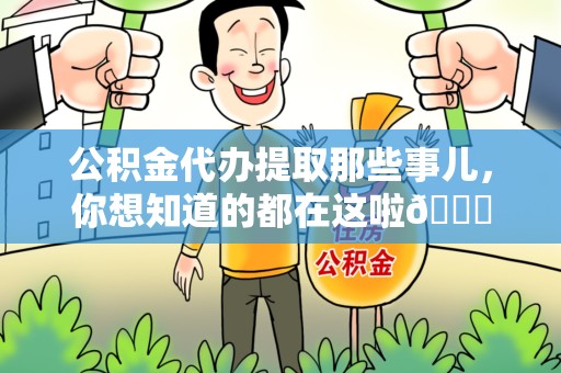 漳平公积金代办提取那些事儿，你想知道的都在这啦😉