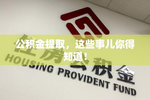 漳平公积金提取，这些事儿你得知道！