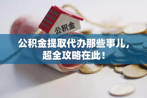 漳平公积金提取代办那些事儿,超全攻略在此! 漳平公积金提取代办那些事儿,超全攻略在此!