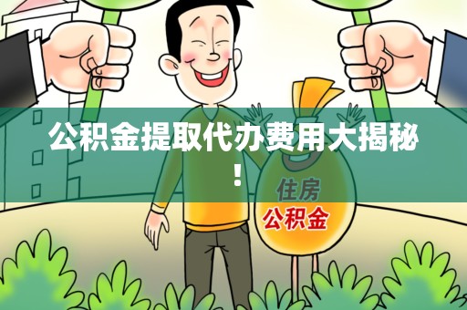 漳平公积金提取代办费用大揭秘! 漳平公积金提取代办费用大揭秘!