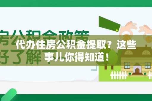 漳平代办住房公积金提取？这些事儿你得知道！