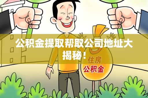 漳平公积金提取帮取公司地址大揭秘！