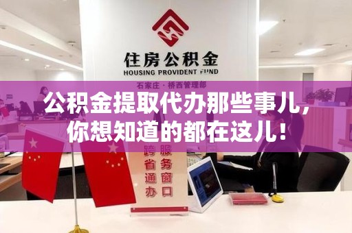 漳平公积金提取代办那些事儿，你想知道的都在这儿！