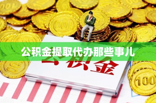 漳平公积金提取代办那些事儿