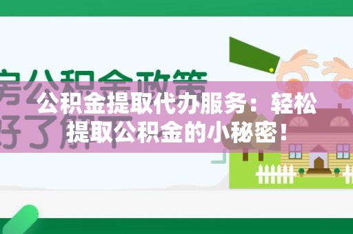 漳平公积金提取代办服务：轻松提取公积金的小秘密！