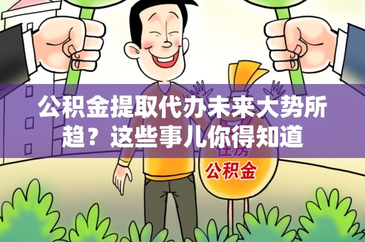 漳平公积金提取代办未来大势所趋?这些事儿你得知道 漳平公积金提取代办未来大势所趋?这些事儿你得知道