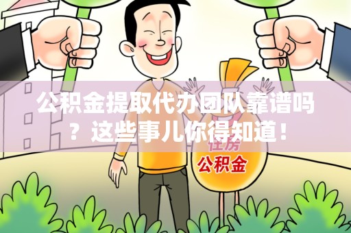 漳平公积金提取代办团队靠谱吗？这些事儿你得知道！