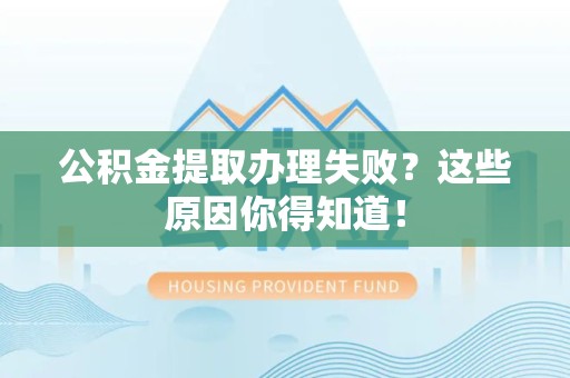 漳平公积金提取办理失败？这些原因你得知道！
