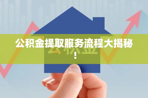 漳平公积金提取服务流程大揭秘! 漳平公积金提取服务流程大揭秘!