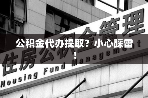 漳平公积金代办提取？小心踩雷！