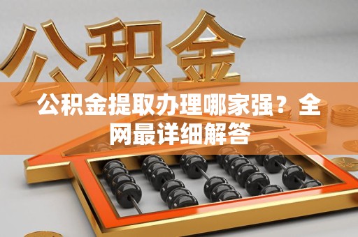 漳平公积金提取办理哪家强？全网最详细解答