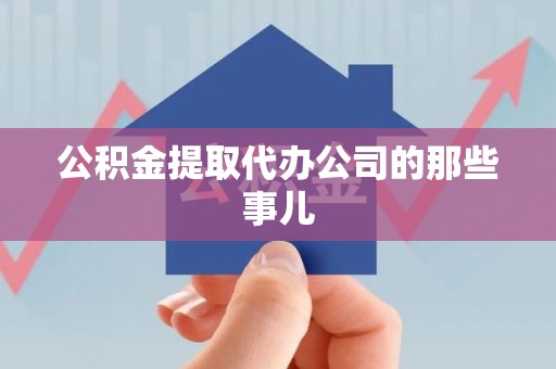 漳平公积金提取代办公司的那些事儿