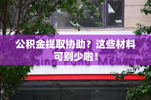 漳平公积金提取协助？这些材料可别少啦！