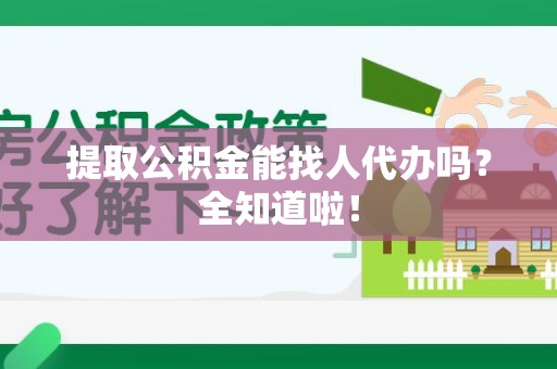 漳平提取公积金能找人代办吗？全知道啦！