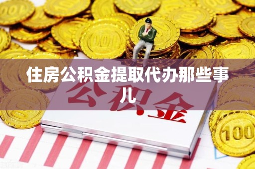 漳平住房公积金提取代办那些事儿
