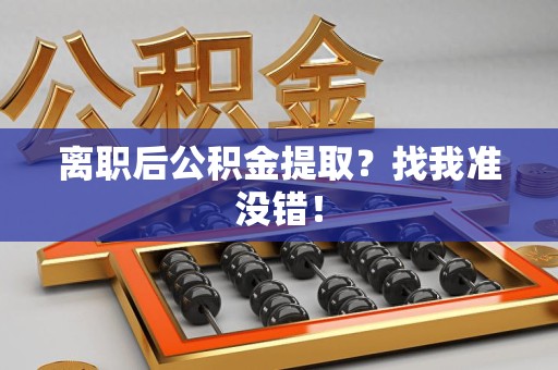 漳平离职后公积金提取？找我准没错！