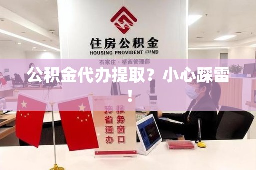 漳平公积金代办提取？小心踩雷！